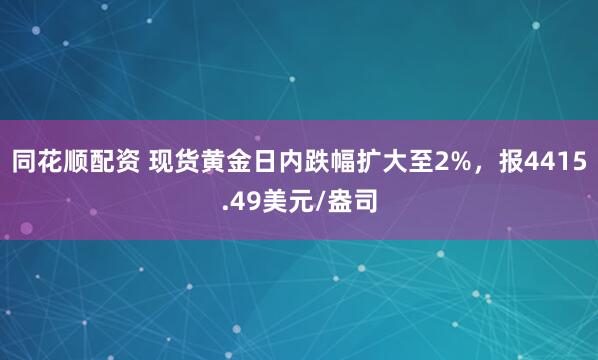 同花顺配资 现货黄金日内跌幅扩大至2%，报4415.49美元/盎司