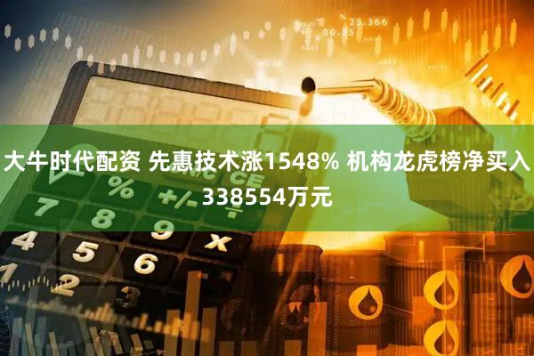 大牛时代配资 先惠技术涨1548% 机构龙虎榜净买入338554万元