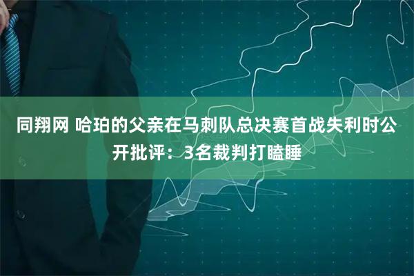 同翔网 哈珀的父亲在马刺队总决赛首战失利时公开批评：3名裁判打瞌睡