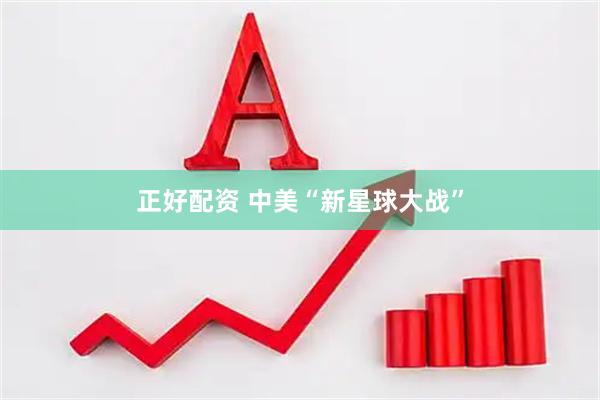 正好配资 中美“新星球大战”